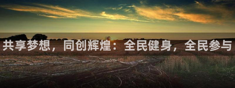 J9官方正版app娱乐下载：共享梦想，同创辉煌：全民