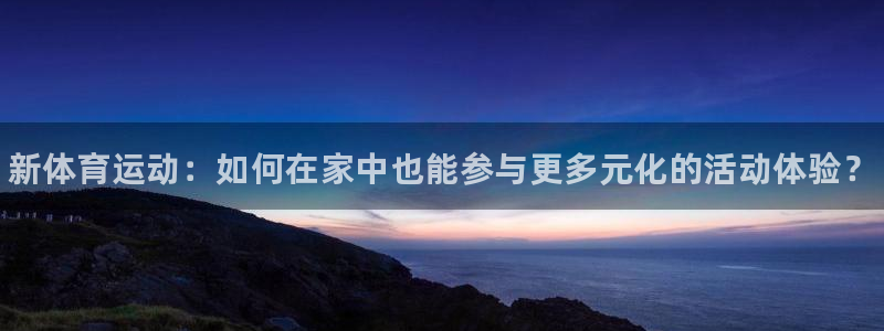 J9官网下载平台注册：新体育运动：如何在家中也能参与
