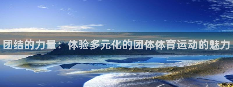 J9官网下载平台注册：团结的力量：体验多元化的团体体