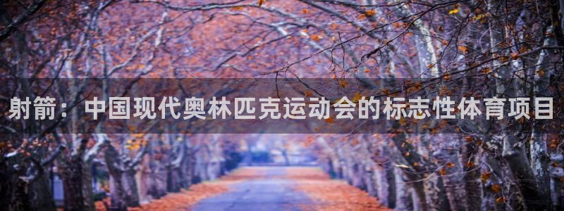 J9官方正版app娱乐40996：射箭：中国现代奥林