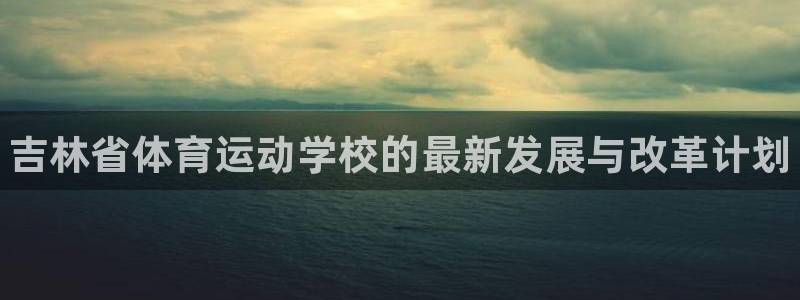 J9官方正版app娱乐是那个系列的台子：吉林省体育运