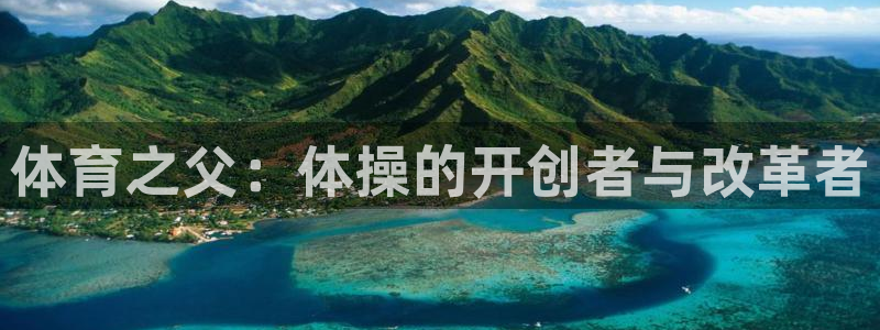 J9官网下载平台注册：体育之父：体操的开创者与改革者